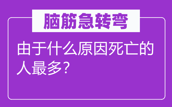 脑子急转弯：因为甚么缘由灭亡的人最多？