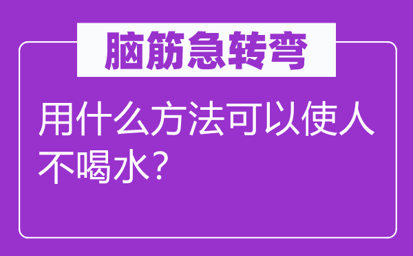 脑子急转弯：用甚么方式能够令人不喝水？