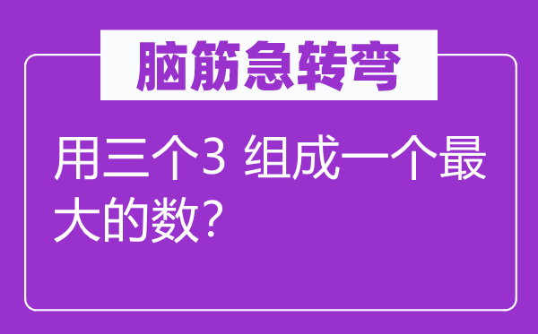 脑子急转弯：用三个3 构成一个最大的数？