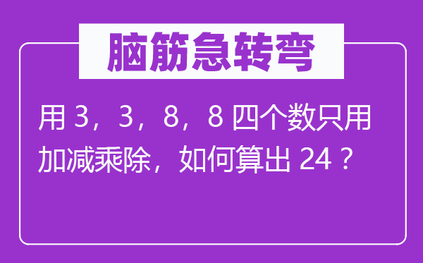 脑子急转弯：用3，3，8，8四个数只用加减乘除，若何算出24？