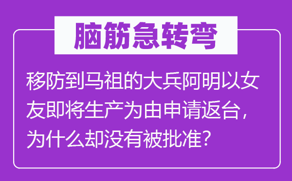 脑子急转弯：移防到马祖的大兵阿明以女友行将出产为由请求返台，为甚么却不被核准？