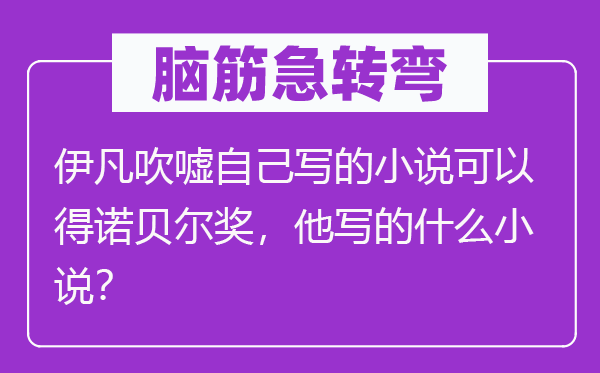脑子急转弯：伊凡揄扬本身写的小说能够得诺贝尔奖，他写的甚么小说？
