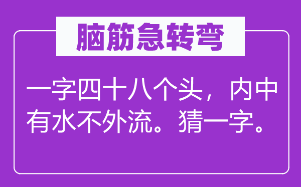 脑子急转弯：一字四十八个头，内里有水不外流。猜一字。