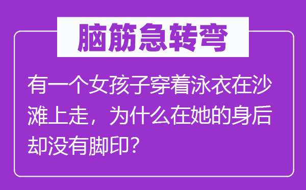 脑子急转弯：有一个女孩子穿戴泳衣在沙岸上走，为甚么在她的死后却不足迹？