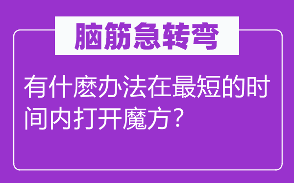 脑子急转弯：有什麽方式在最短的时候内翻开魔方？