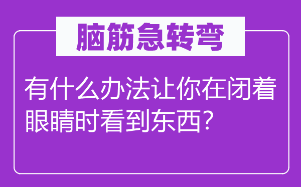 脑子急转弯：有甚么方式让你在闭着眼睛时看到东西？
