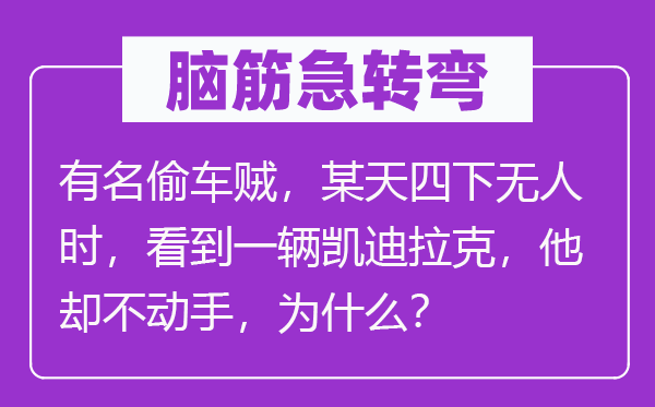 脑子急转弯：着名偷车贼，某天四下无人时，看到一辆凯迪拉克，他却不脱手，为甚么？