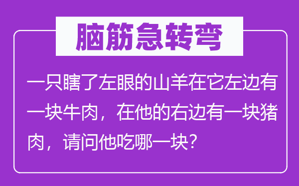 脑子急转弯：一只瞎了左眼的山羊在它左侧有一块牛肉，在他的右侧有一块猪肉，叨教他吃哪一块？