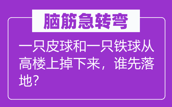 脑子急转弯：一只皮球和一只铁球从高楼上掉上去，谁先落地？