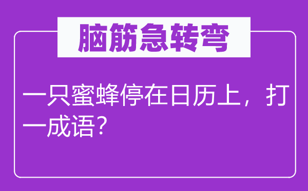 脑子急转弯:一只蜜蜂停在日历上,打一针言?