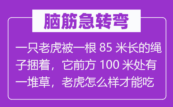 脑子急转弯：一只山君被一根85米长的绳索捆着，它后方100米处有一堆草，山君怎样样能力吃到草？