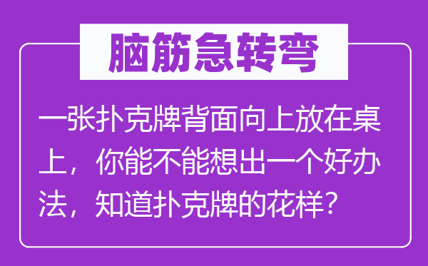 脑子急转弯：一张扑克牌反面向上放在桌上，你能不能想出一个好办法，晓得扑克牌的花腔？