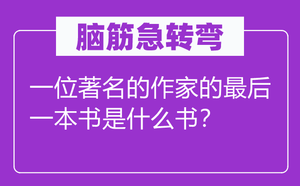 脑子急转弯：一名闻名的作家的最初一本书是甚么书？