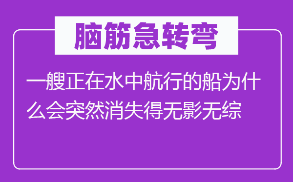 脑子急转弯:一艘正在水中飞行的船为甚么会俄然消逝得无影无综