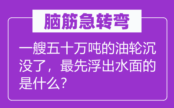脑子急转弯:一艘五十万吨的油轮漂浮了,最早浮出水面的是甚么?