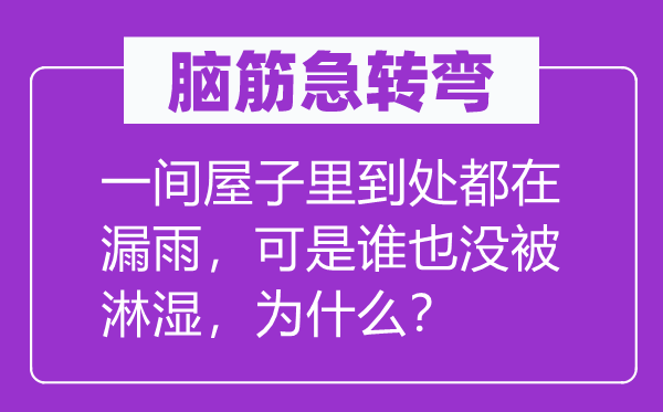 脑子急转弯：一间房子里处处都在漏雨，但是谁也没被淋湿，为甚么？