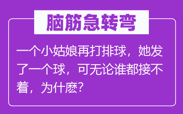 脑子急转弯:一个小女人再打排球,她发了一个球,可不管谁都接不着,为什麽?