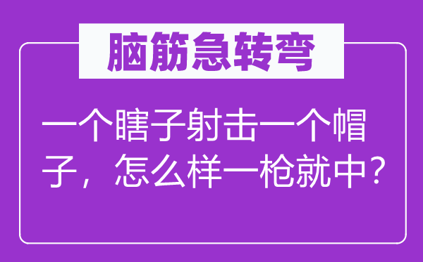 脑子急转弯：一个瞎子射击一个帽子，如何样一枪就中？