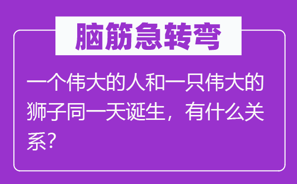 脑子急转弯：一个巨大的人和一只巨大的狮子统一天降生，有甚么干系？