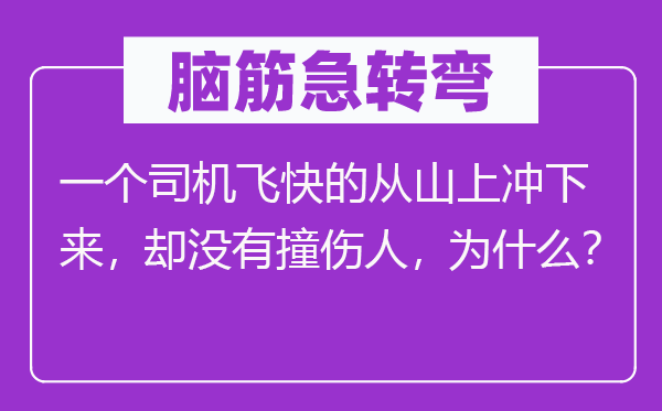 脑子急转弯:一个司机缓慢的从山上冲上去,却不撞伤人,为甚么?