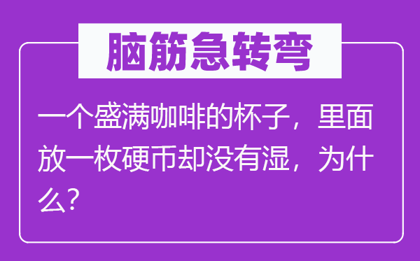 脑子急转弯：一个盛满咖啡的杯子，外面放一枚硬币却不湿，为甚么？