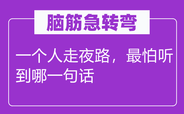 脑子急转弯：一小我走夜路，最怕听到哪一句话