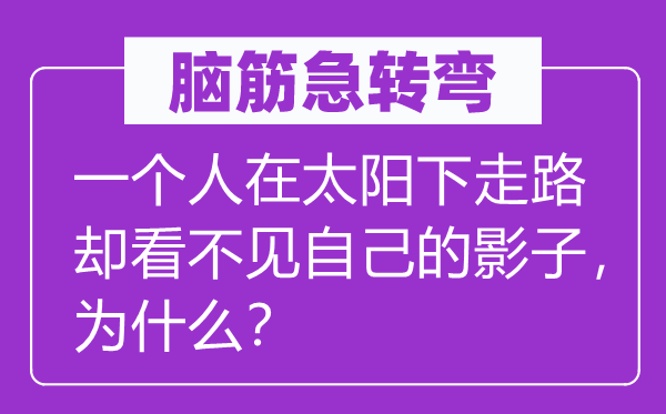 脑子急转弯：一小我在太阳下走路却看不见本身的影子，为甚么？