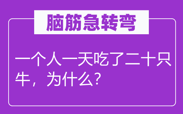 脑子急转弯：一小我一天吃了二十只牛，为甚么？