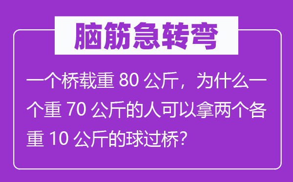 脑子急转弯:一个桥载重80千克,为甚么一个重70千克的人能够拿两个各重10千克的球过桥?