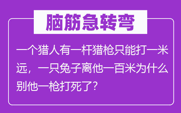 脑子急转弯：一个猎人有一杆猎枪只能打一米远，一只兔子离他一百米为甚么别他一枪打死了？