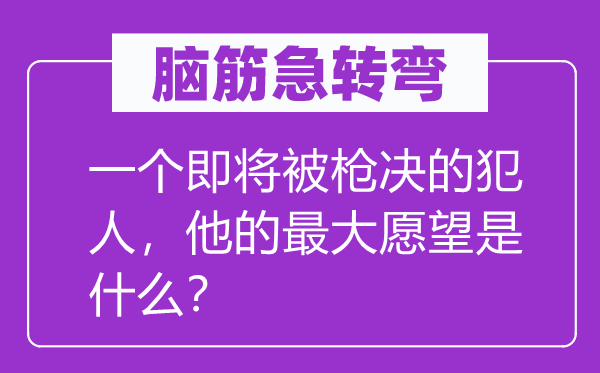 脑子急转弯:一个行将被枪决的监犯,他的最大欲望是甚么?