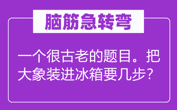 脑子急转弯：一个很陈旧的标题标题标题标题标题问题。把大象装进冰箱要几步？