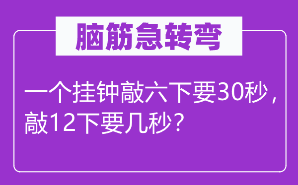 脑子急转弯:一个挂钟敲六下要30秒,敲12下要几秒?