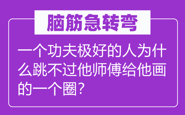 脑子急转弯:一个工夫极好的报酬甚么跳不过他徒弟给他画的一个圈?