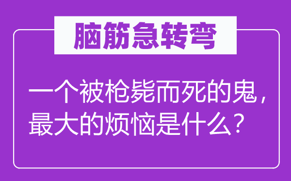 脑子急转弯：一个被枪毙而死的鬼，最大的懊恼是甚么？