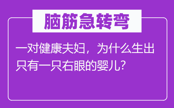 脑子急转弯:一对安康佳耦,为甚么生出只要一只右眼的婴儿?