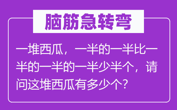 脑子急转弯:一堆西瓜,一半的一半比一半的一半的一半少半个,叨教这堆西瓜有几多个?