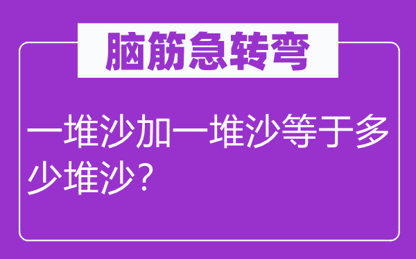 脑子急转弯:一堆沙加一堆沙即是几多堆沙?