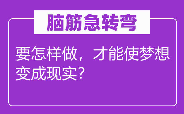 脑子急转弯:要若何做,能力使胡想变成实际?