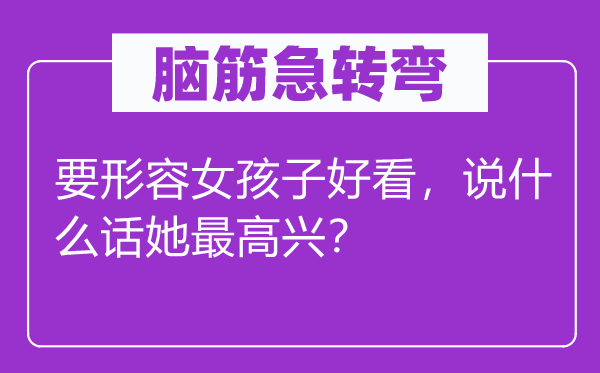 脑子急转弯:要描述女孩子都雅,说甚么话她最高兴?