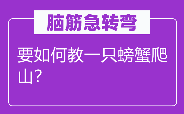 脑子急转弯：要若何教一只螃蟹登山？