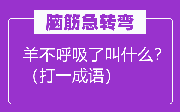 脑子急转弯：羊不呼吸了叫甚么？（打一针言）