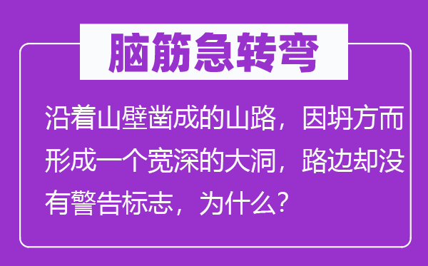 脑子急转弯：沿着山壁凿成的山路，因坍方而构成一个宽深的大洞，路边却不正告标记，为甚么？