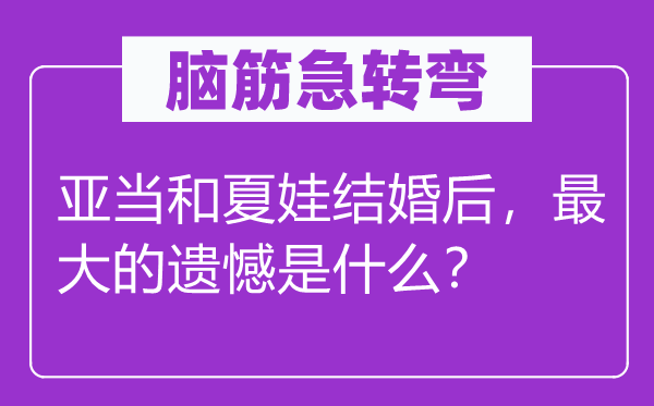 脑子急转弯：亚当和夏娃成婚后，最大的遗憾是甚么？