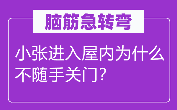 脑子急转弯：小张进入屋内为甚么不顺手关门？