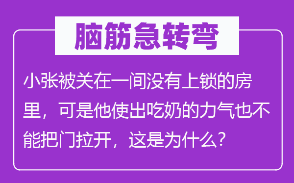 脑子急转弯:小张被关在一间不上锁的房里,但是他使出吃奶的气力也不能把门拉开,这是为甚么?