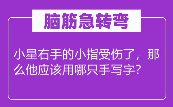 脑子急转弯：细姨右手的小指受伤了，那末他应当用哪只手写字？