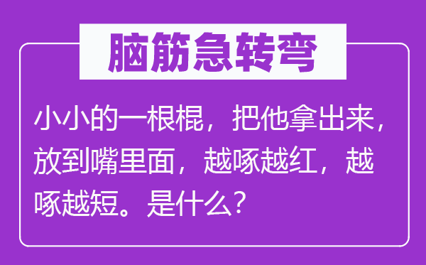 脑子急转弯：小小的一根棍，把他拿出来，放到嘴里面，越啄越红，越啄越短。是甚么？