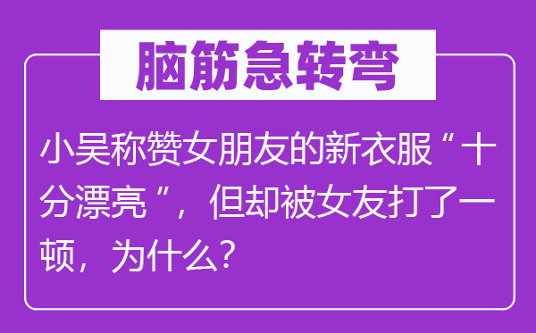 脑子急转弯：小吴奖饰女伴侣的新衣服“非常标致”，但却被女友打了一顿，为甚么？
