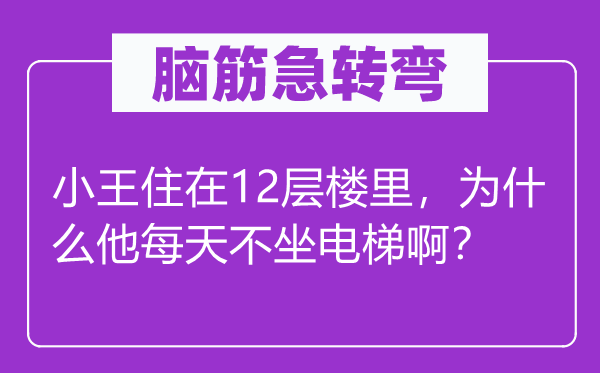 脑子急转弯：小王住在12层楼里，为甚么他天天不坐电梯啊？